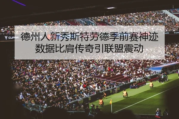 德州人新秀斯特劳德季前赛神迹 数据比肩传奇引联盟震动